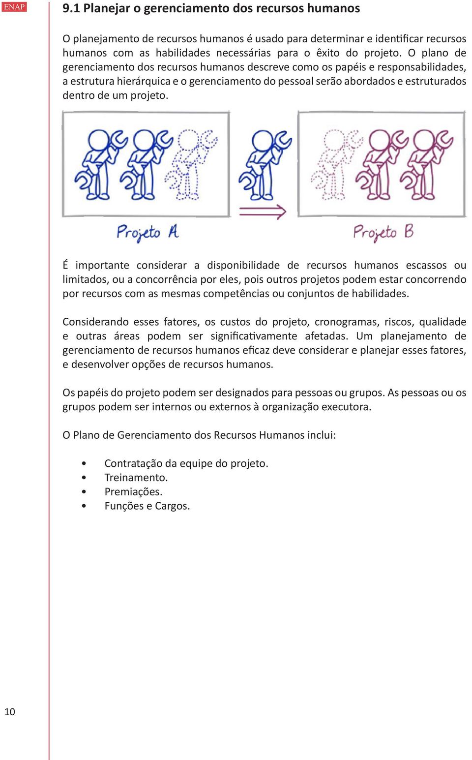 É importante considerar a disponibilidade de recursos humanos escassos ou limitados, ou a concorrência por eles, pois outros projetos podem estar concorrendo por recursos com as mesmas competências