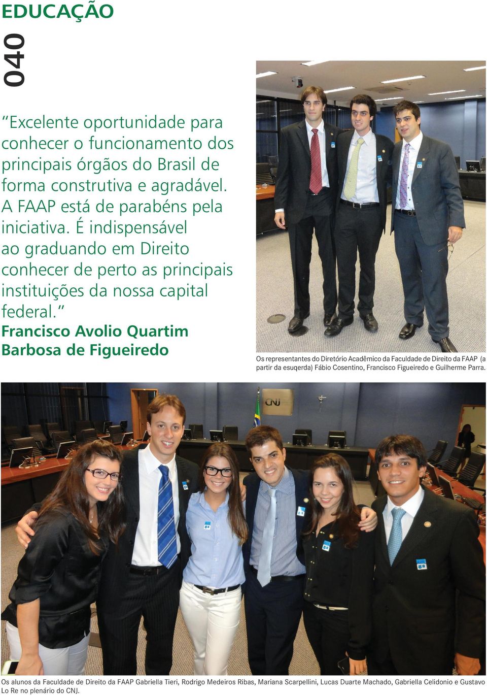 Francisco Avolio Quartim Barbosa de Figueiredo Os representantes do Diretório Acadêmico da Faculdade de Direito da FAAP (a partir da esuqerda) Fábio Cosentino,