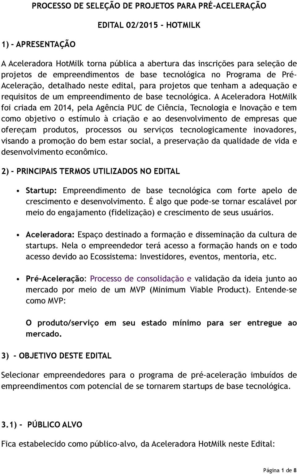 A Aceleradora HotMilk foi criada em 2014, pela Agência PUC de Ciência, Tecnologia e Inovação e tem como objetivo o estímulo à criação e ao desenvolvimento de empresas que ofereçam produtos, processos