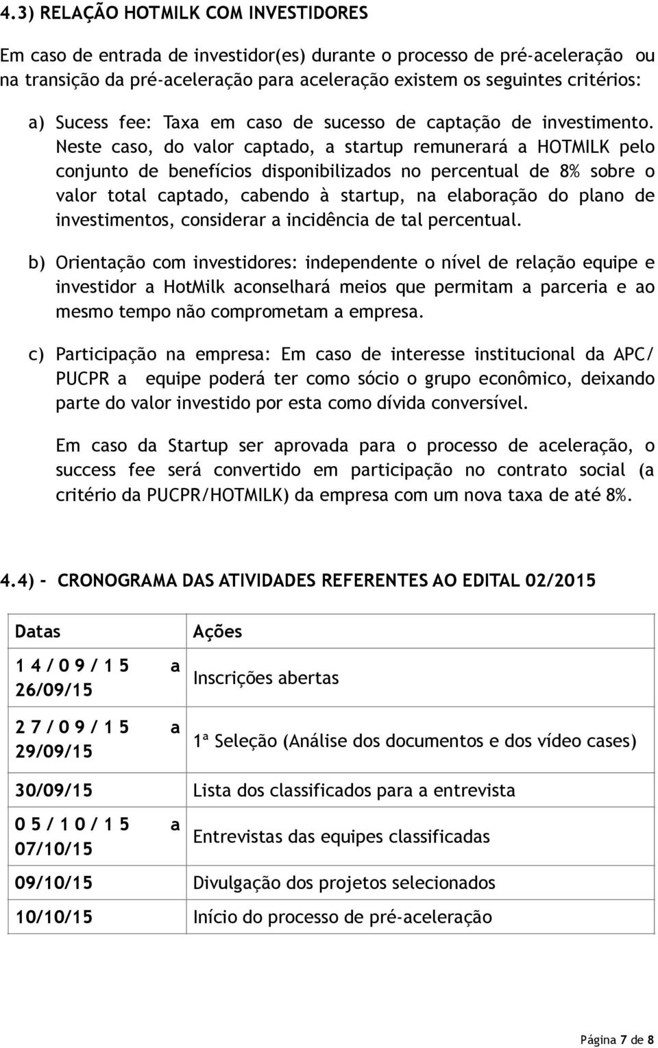 Neste caso, do valor captado, a startup remunerará a HOTMILK pelo conjunto de benefícios disponibilizados no percentual de 8% sobre o valor total captado, cabendo à startup, na elaboração do plano de