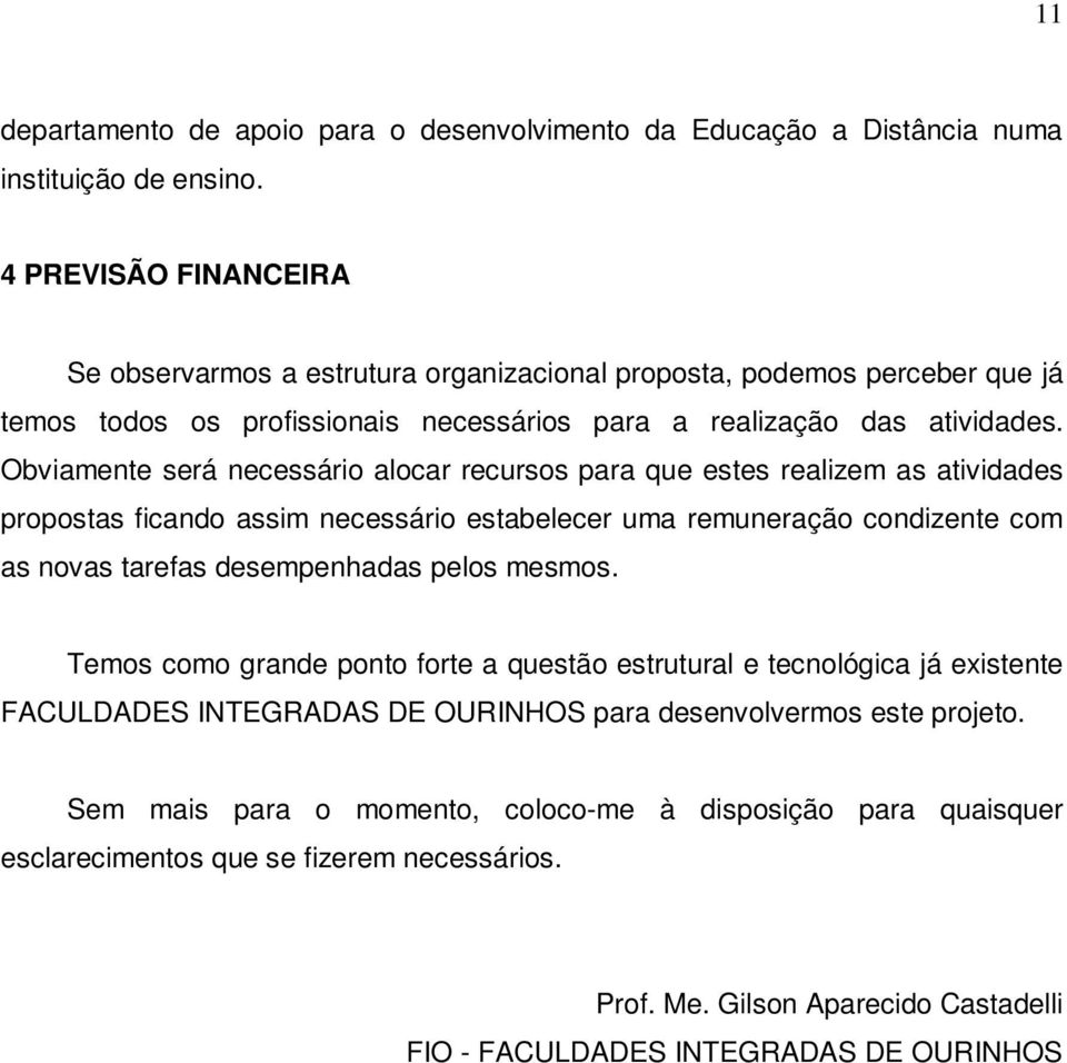 Obviamente será necessário alocar recursos para que estes realizem as atividades propostas ficando assim necessário estabelecer uma remuneração condizente com as novas tarefas desempenhadas pelos