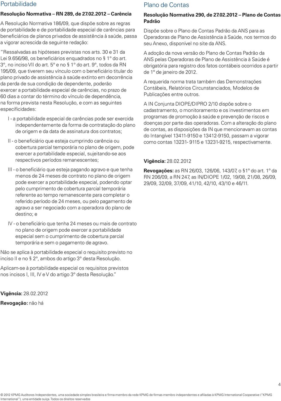 vigorar acrescida da seguinte redação: Ressalvadas as hipóteses previstas nos arts. 30 e 31 da Lei 9.656/98, os beneficiários enquadrados no 1 do art. 3, no inciso VII do art. 5 e no 1 do art.