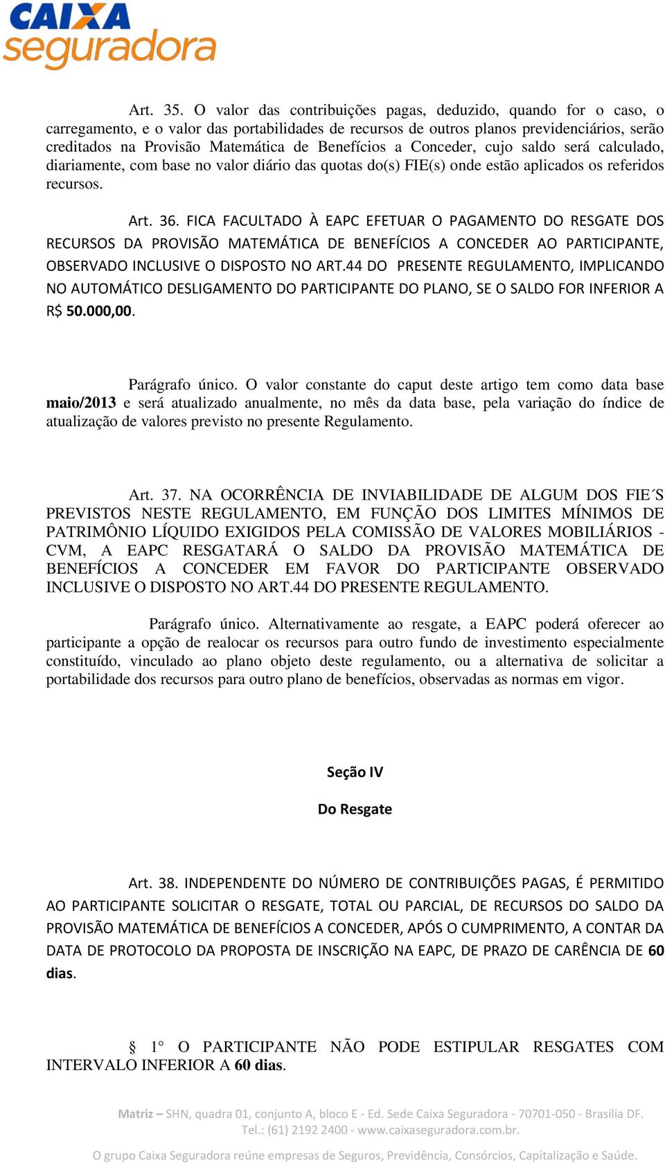 Benefícios a Conceder, cujo saldo será calculado, diariamente, com base no valor diário das quotas do(s) FIE(s) onde estão aplicados os referidos recursos. Art. 36.