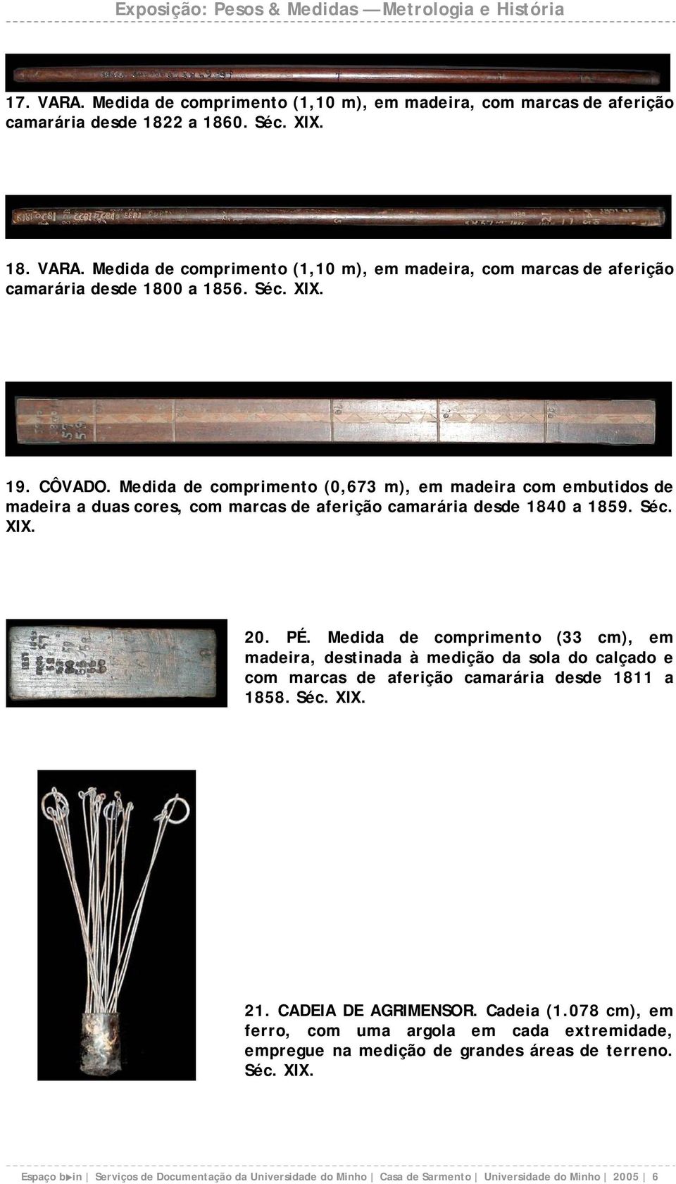 Medida de comprimento (33 cm), em madeira, destinada à medição da sola do calçado e com marcas de aferição camarária desde 1811 a 1858. Séc. XIX. 21. CADEIA DE AGRIMENSOR. Cadeia (1.