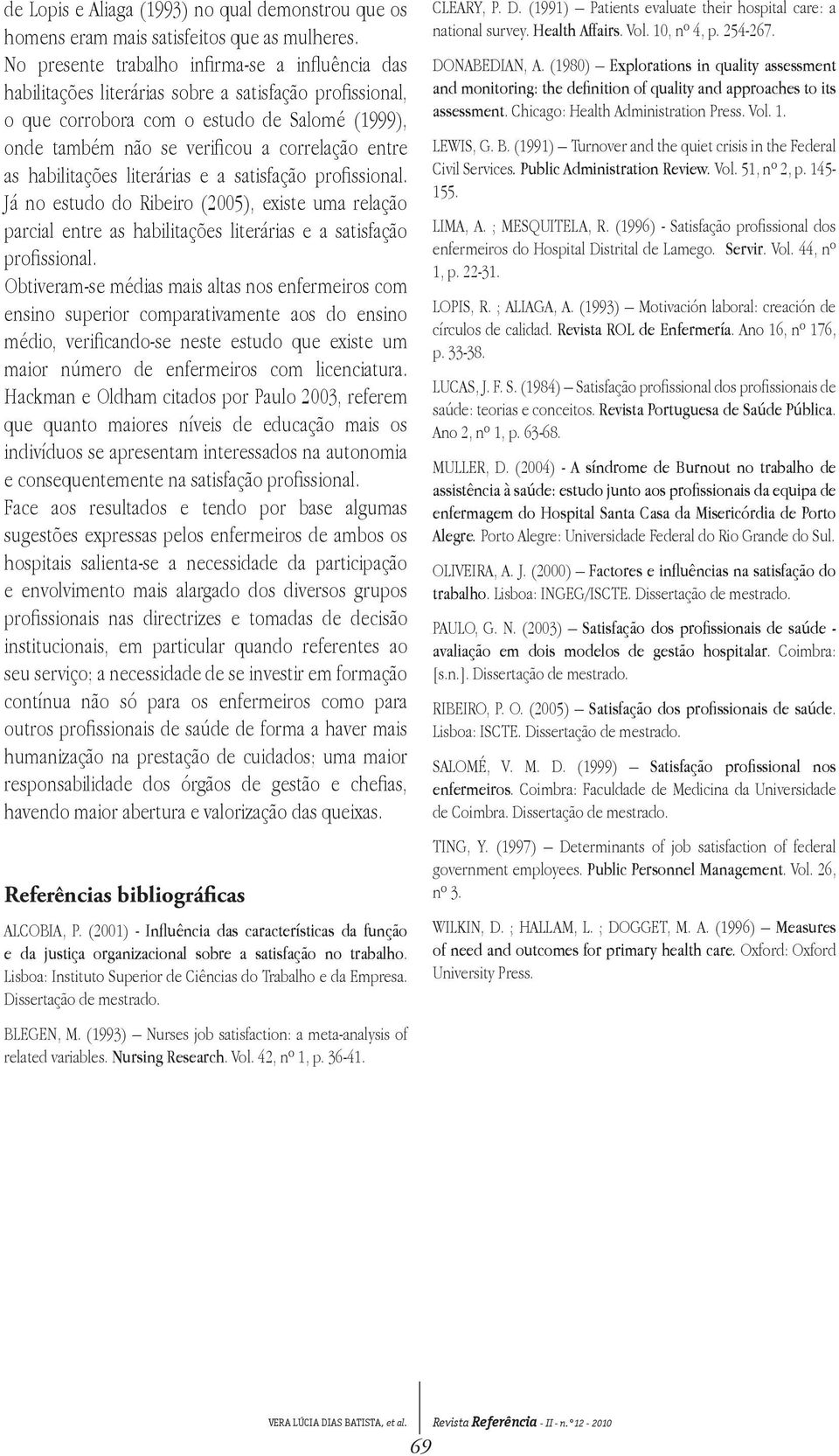 as habilitações literárias e a satisfação rofissional. Já no estudo do Ribeiro (2005), existe uma relação arcial entre as habilitações literárias e a satisfação rofissional.