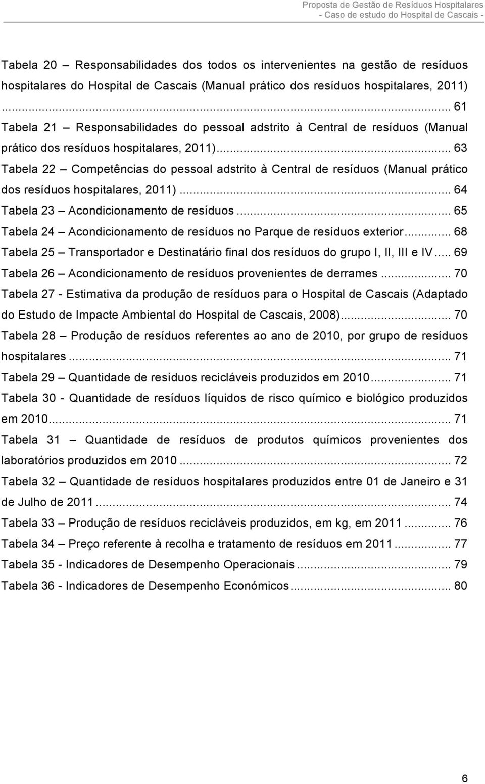 .. 63 Tabela 22 Competências do pessoal adstrito à Central de resíduos (Manual prático dos resíduos hospitalares, 2011)... 64 Tabela 23 Acondicionamento de resíduos.