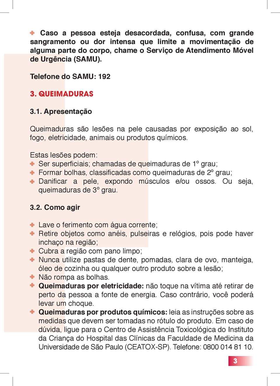 Estas lesões podem: Ser superfi ciais; chamadas de queimaduras de 1º grau; Formar bolhas, classifi cadas como queimaduras de 2º grau; Danifi car a pele, expondo músculos e/ou ossos.