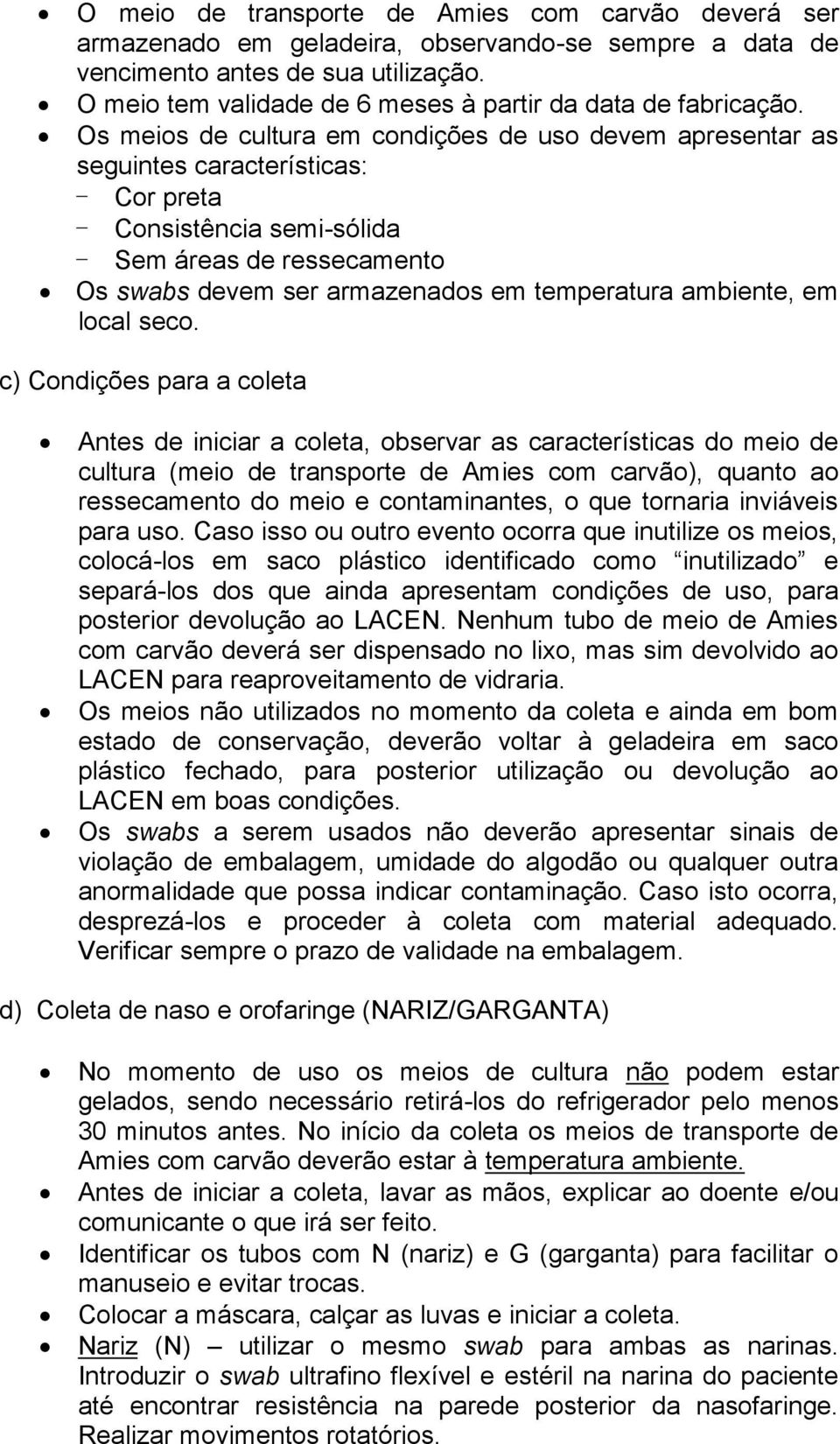 Os meios de cultura em condições de uso devem apresentar as seguintes características: - Cor preta - Consistência semi-sólida - Sem áreas de ressecamento Os swabs devem ser armazenados em, em local