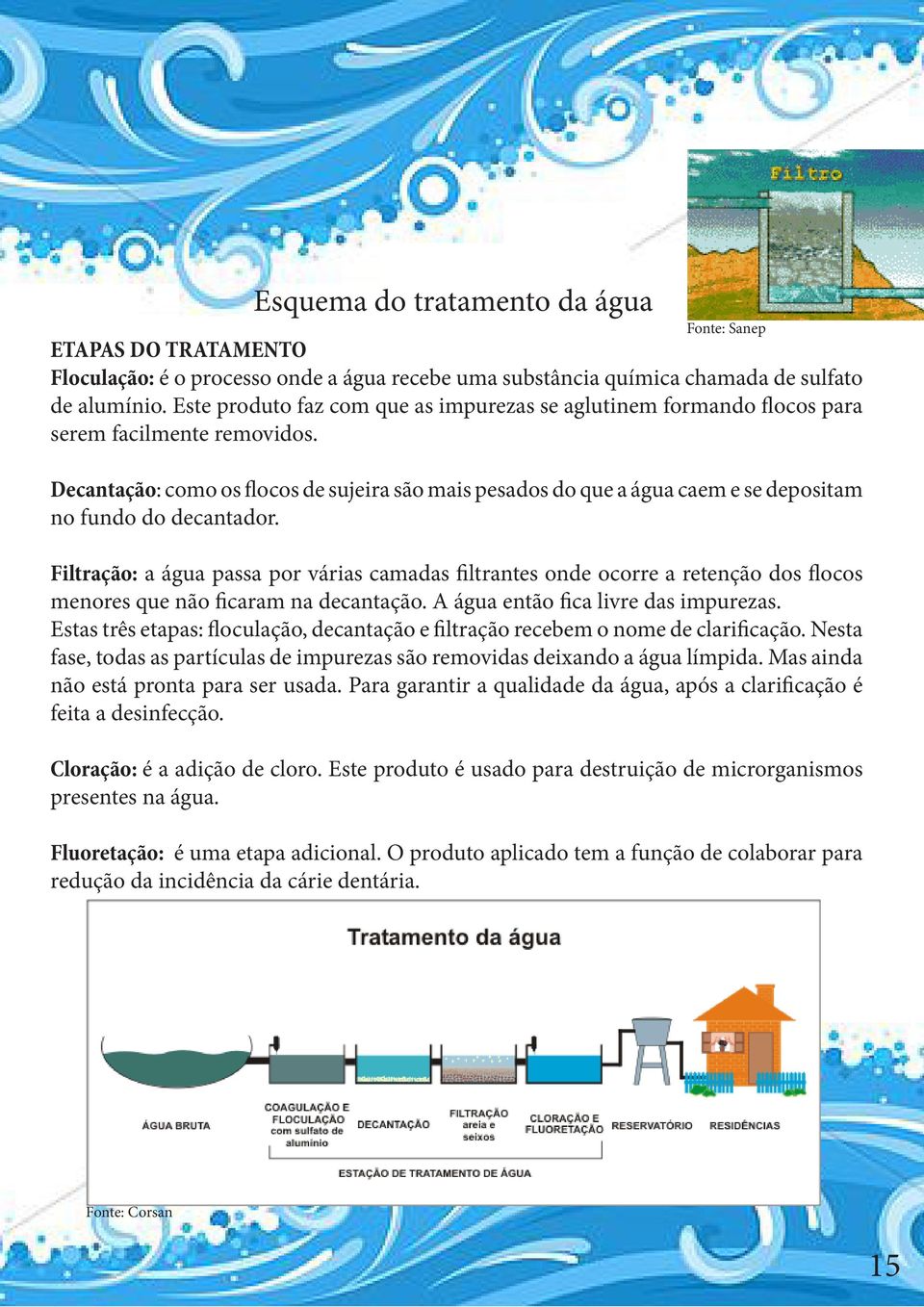 Decantação: como os flocos de sujeira são mais pesados do que a água caem e se depositam no fundo do decantador.