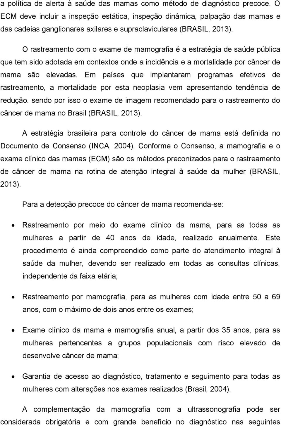 O rastreamento com o exame de mamografia é a estratégia de saúde pública que tem sido adotada em contextos onde a incidência e a mortalidade por câncer de mama são elevadas.