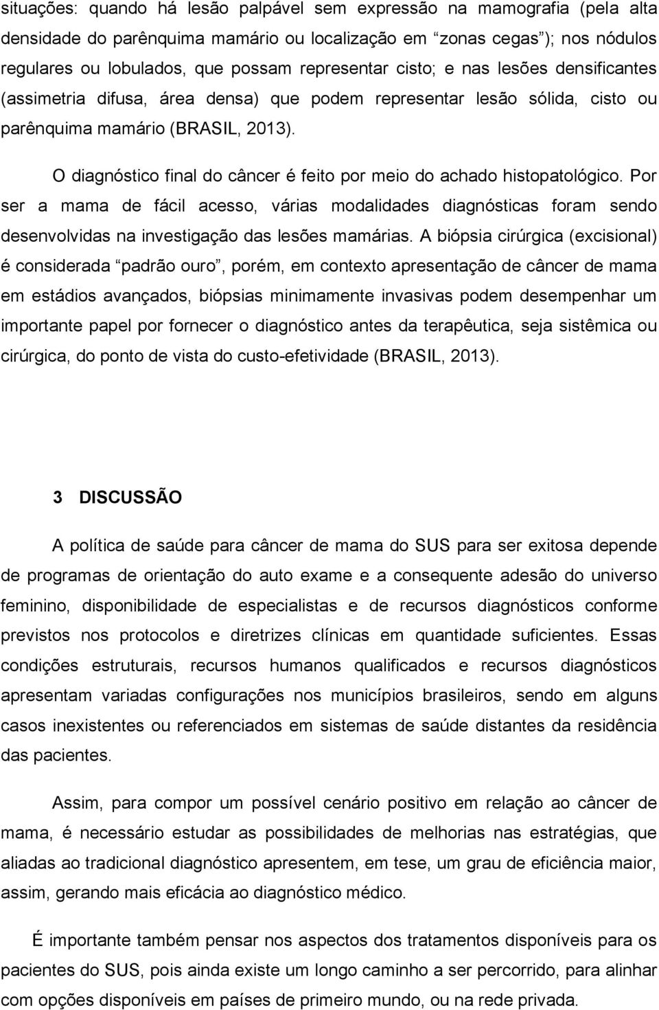 O diagnóstico final do câncer é feito por meio do achado histopatológico. Por ser a mama de fácil acesso, várias modalidades diagnósticas foram sendo desenvolvidas na investigação das lesões mamárias.