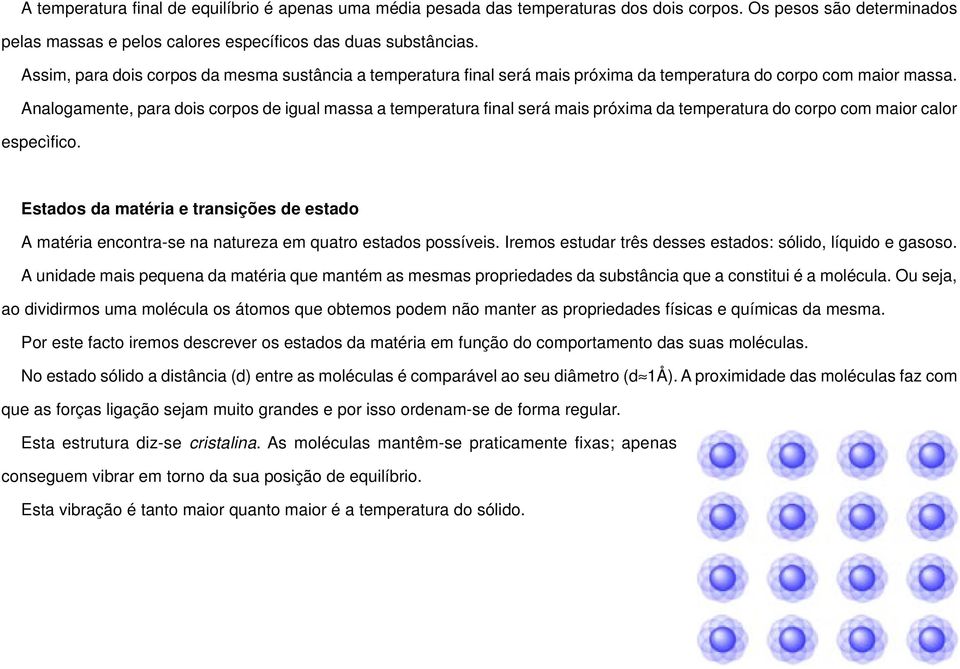 Analogamente, para dois corpos de igual massa a temperatura final será mais próxima da temperatura do corpo com maior calor especìfico.