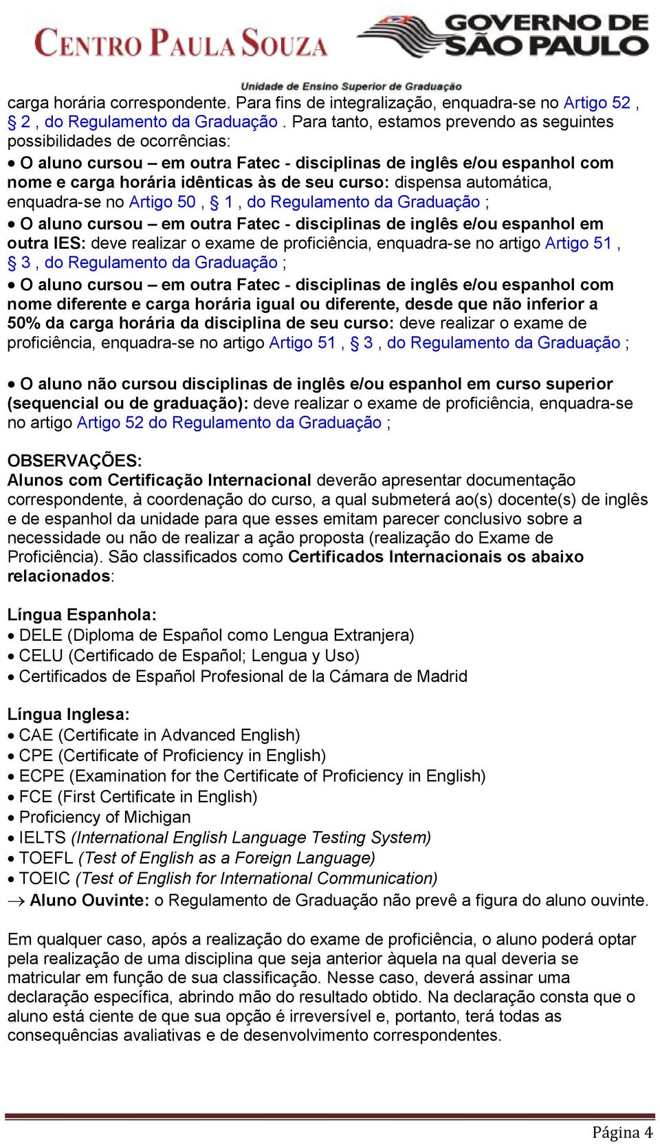 dispensa automática, enquadra-se no Artigo 50, 1, do Regulamento da Graduação ; O aluno cursou em outra Fatec - disciplinas de inglês e/ou espanhol em outra IES: deve realizar o exame de