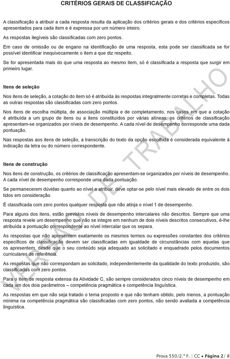 Em caso de omissão ou de engano na identificação de uma resposta, esta pode ser classificada se for possível identificar inequivocamente o item a que diz respeito.