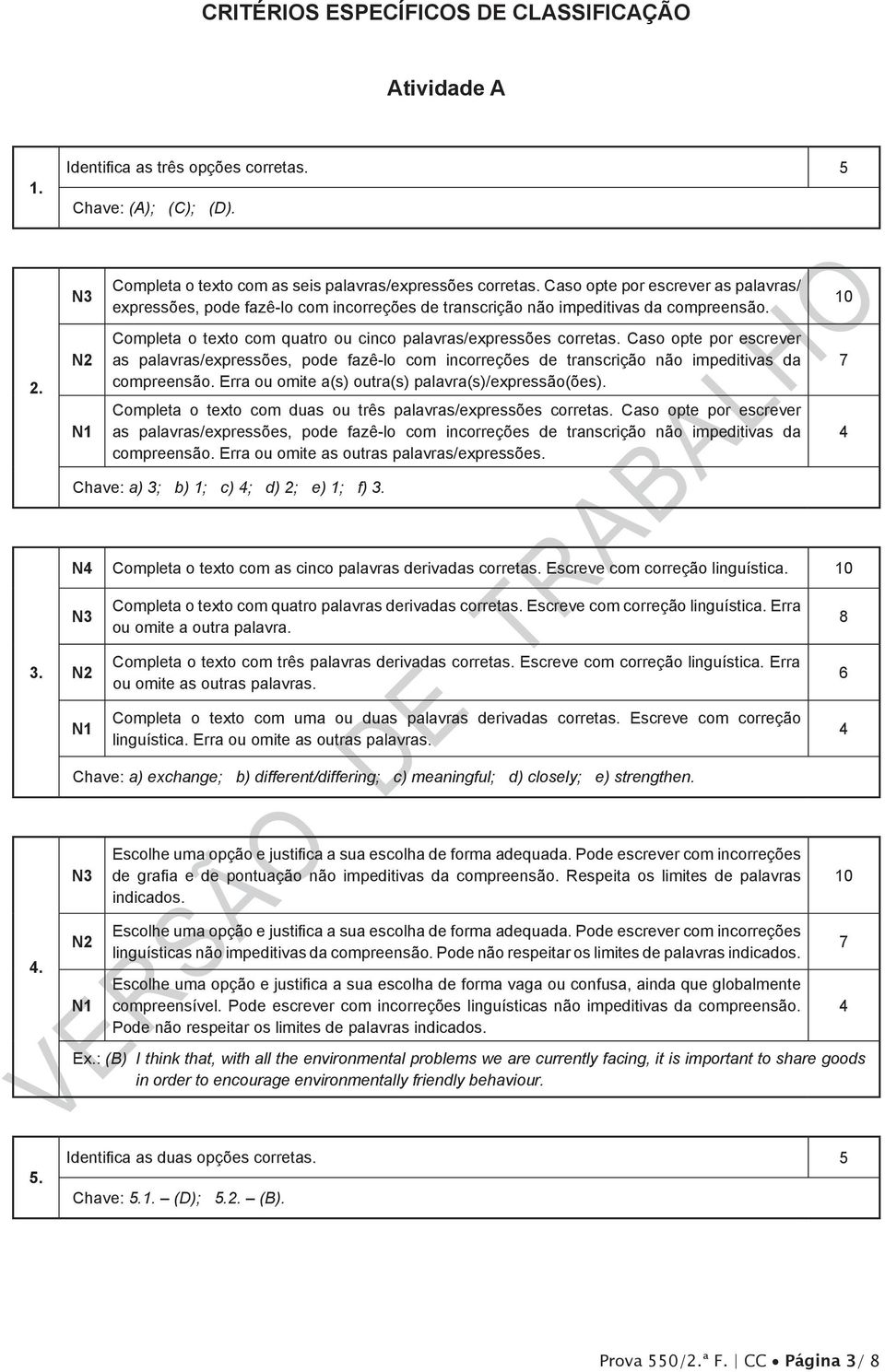 Caso opte por escrever as palavras/expressões, pode fazê-lo com incorreções de transcrição não impeditivas da compreensão. Erra ou omite a(s) outra(s) palavra(s)/expressão(ões).