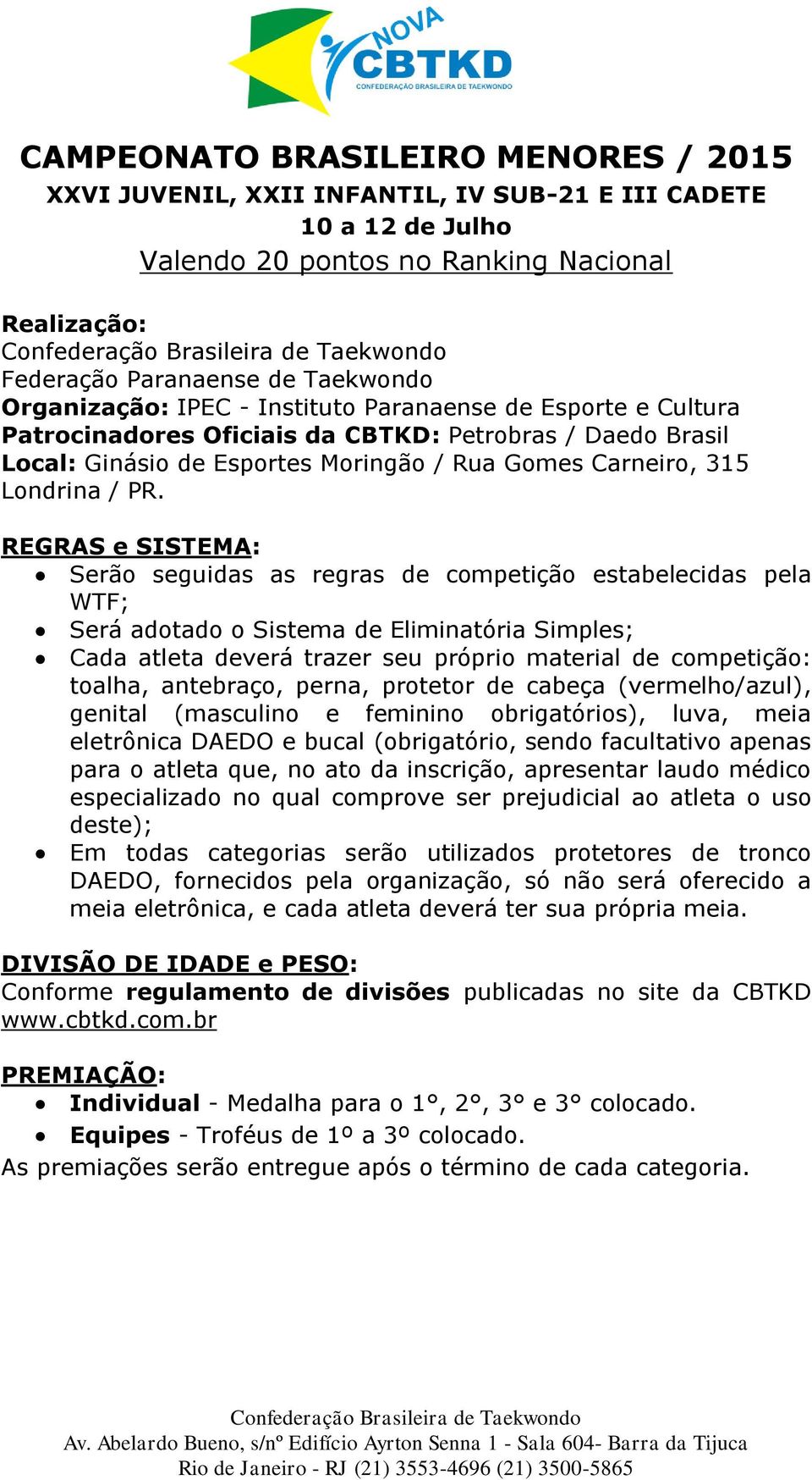 REGRAS e SISTEMA: Serão seguidas as regras de competição estabelecidas pela WTF; Será adotado o Sistema de Eliminatória Simples; Cada atleta deverá trazer seu próprio material de competição: toalha,