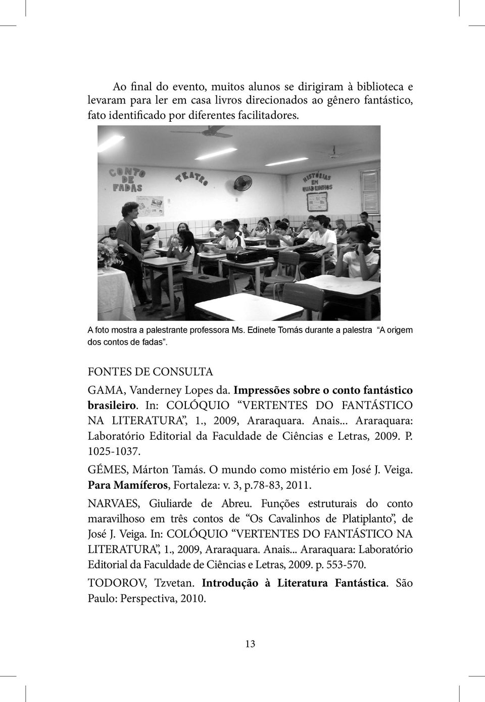 In: COLÓQUIO VERTENTES DO FANTÁSTICO NA LITERATURA, 1., 2009, Araraquara. Anais... Araraquara: Laboratório Editorial da Faculdade de Ciências e Letras, 2009. P. 1025-1037. GÉMES, Márton Tamás.