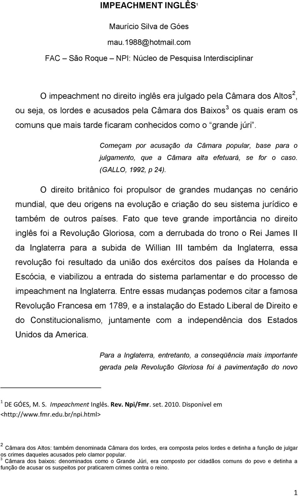 comuns que mais tarde ficaram conhecidos como o grande júri. Começam por acusação da Câmara popular, base para o julgamento, que a Câmara alta efetuará, se for o caso. (GALLO, 1992, p 24).