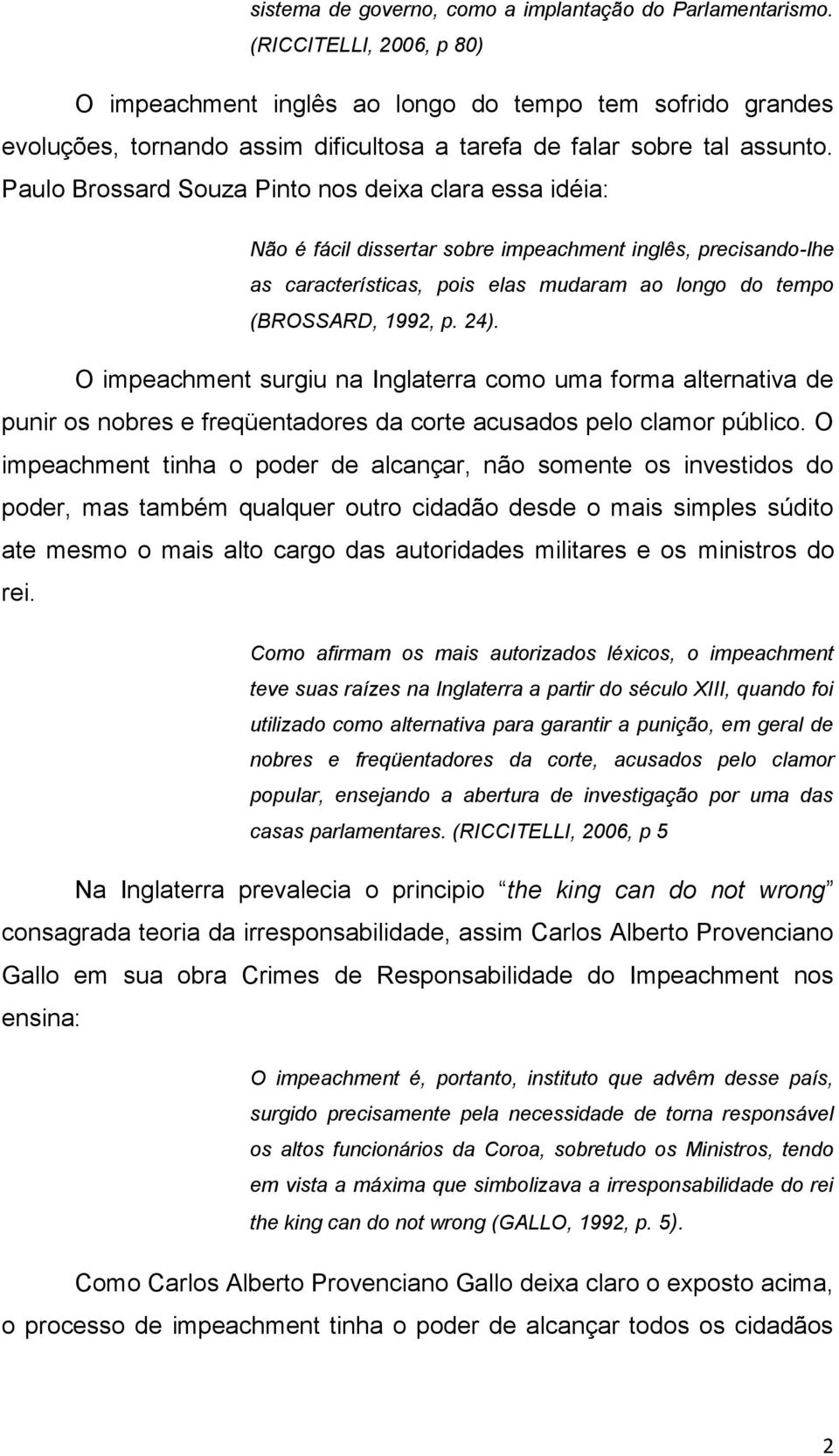 Paulo Brossard Souza Pinto nos deixa clara essa idéia: Não é fácil dissertar sobre impeachment inglês, precisando-lhe as características, pois elas mudaram ao longo do tempo (BROSSARD, 1992, p. 24).