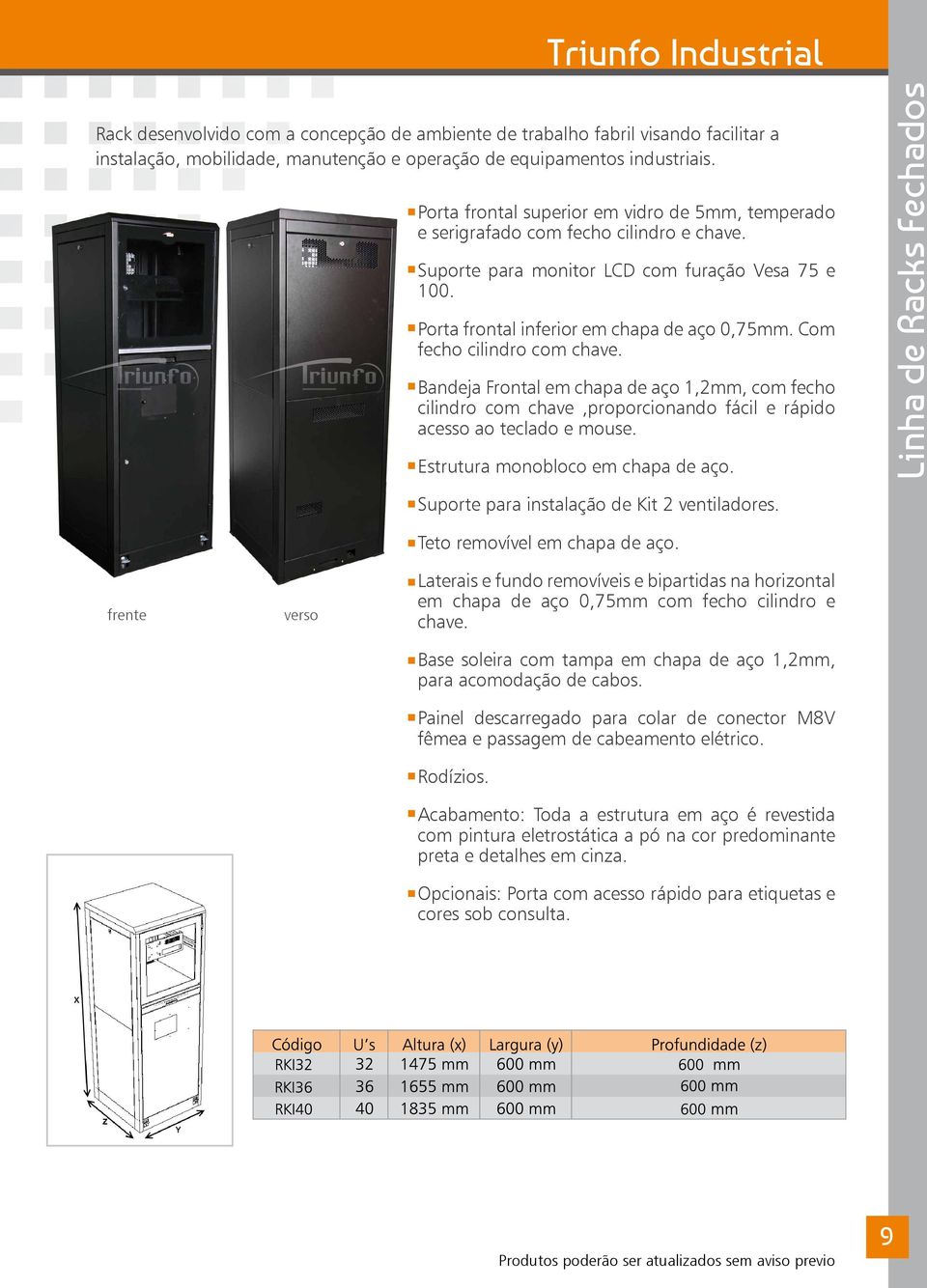 Com fecho cilindro com chave. Bandeja Frontal em chapa de aço 1,2mm, com fecho cilindro com chave,proporcionando fácil e rápido acesso ao teclado e mouse. Estrutura monobloco em chapa de aço.