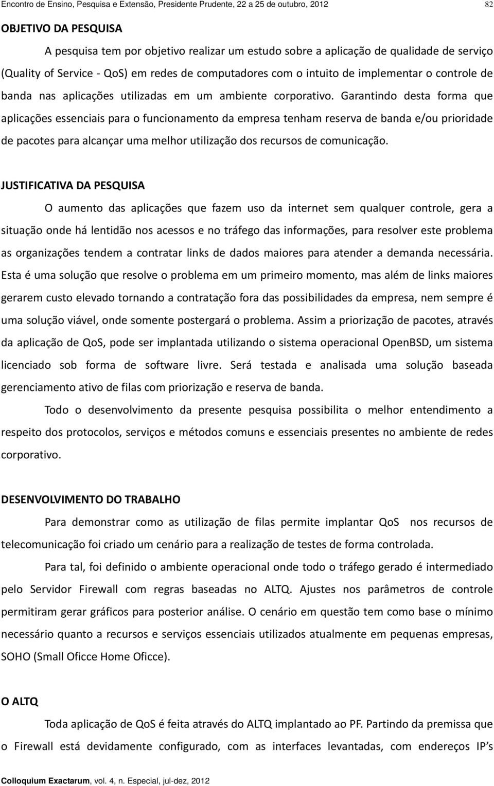 Garantindo desta forma que aplicações essenciais para o funcionamento da empresa tenham reserva de banda e/ou prioridade de pacotes para alcançar uma melhor utilização dos recursos de comunicação.