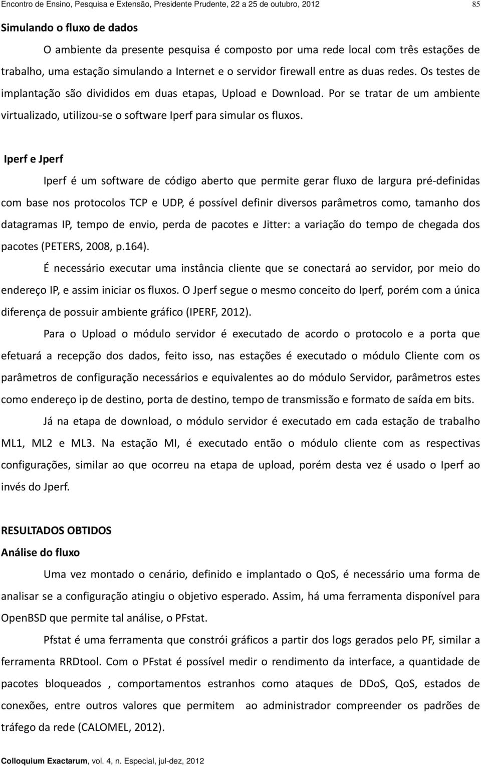 Por se tratar de um ambiente virtualizado, utilizou se o software Iperf para simular os fluxos.