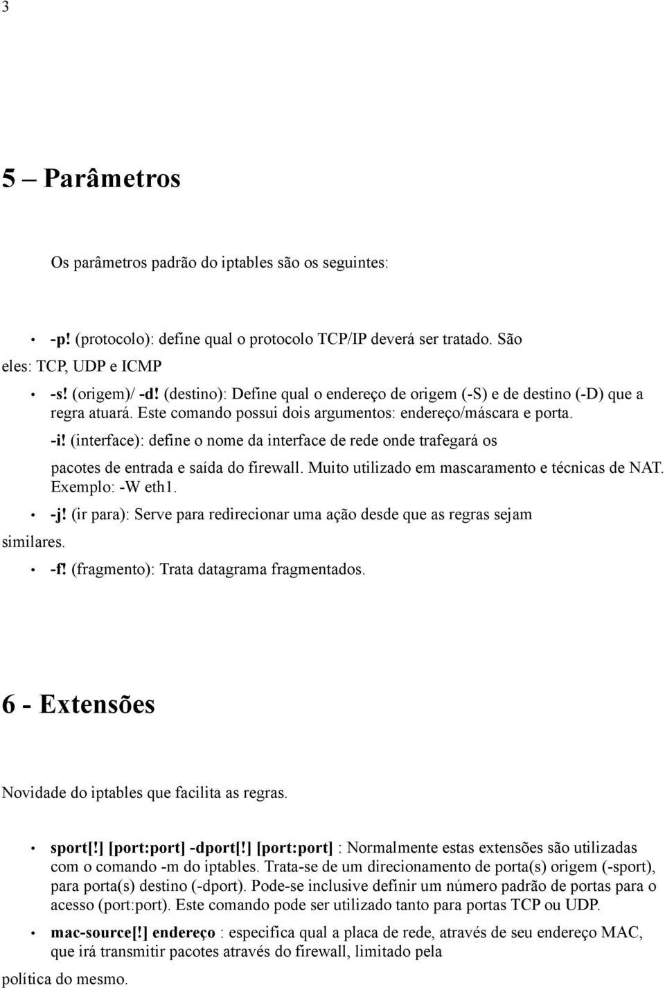 (interface): define o nome da interface de rede onde trafegará os pacotes de entrada e saída do firewall. Muito utilizado em mascaramento e técnicas de NAT. Exemplo: -W eth1. -j!