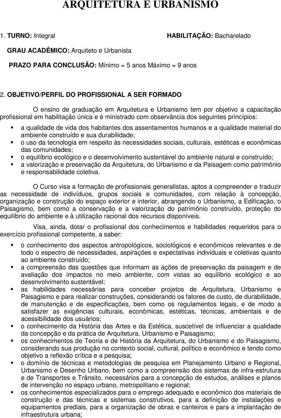 seguintes princípios: a qualidade de vida dos habitantes dos assentamentos humanos e a qualidade material do ambiente construído e sua durabilidade; o uso da tecnologia em respeito às necessidades