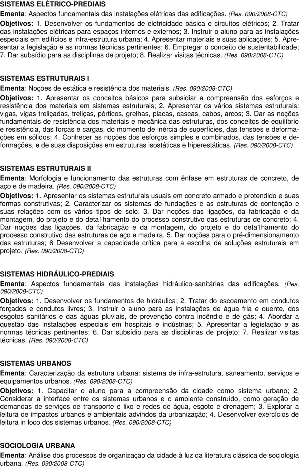 Apresentar materiais e suas aplicações; 5. Apresentar a legislação e as normas técnicas pertinentes; 6. Empregar o conceito de sustentabilidade; 7. Dar subsídio para as disciplinas de projeto; 8.