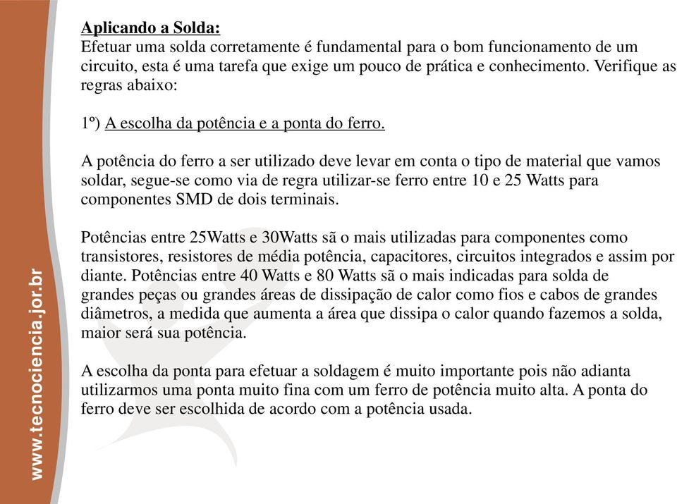 A potência do ferro a ser utilizado deve levar em conta o tipo de material que vamos soldar, segue-se como via de regra utilizar-se ferro entre 10 e 25 Watts para componentes SMD de dois terminais.