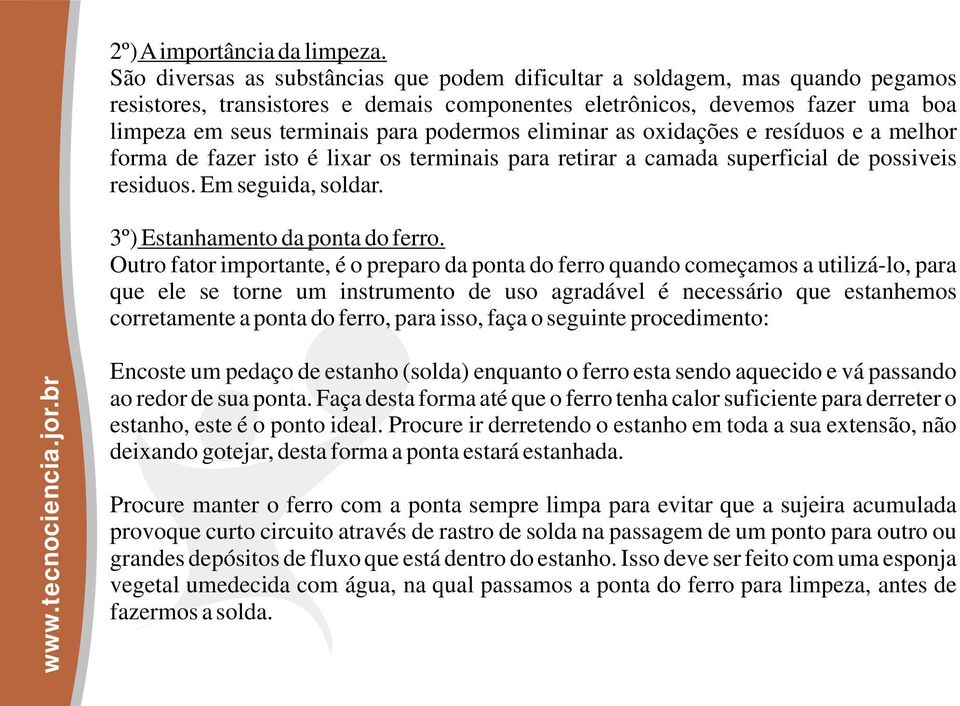 podermos eliminar as oxidações e resíduos e a melhor forma de fazer isto é lixar os terminais para retirar a camada superficial de possiveis residuos. Em seguida, soldar.