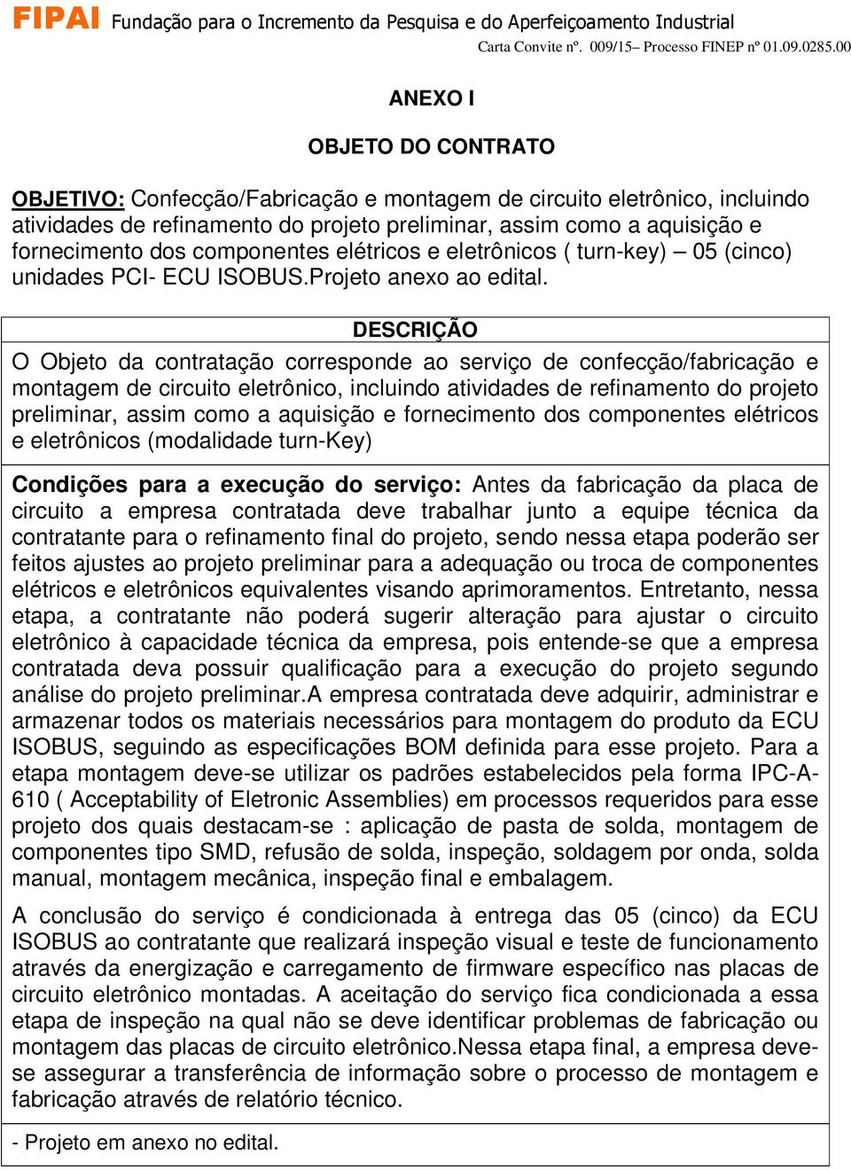 DESCRIÇÃO O Objeto da contratação corresponde ao serviço de confecção/fabricação e montagem de circuito eletrônico, incluindo atividades de refinamento do projeto preliminar, assim como a aquisição e