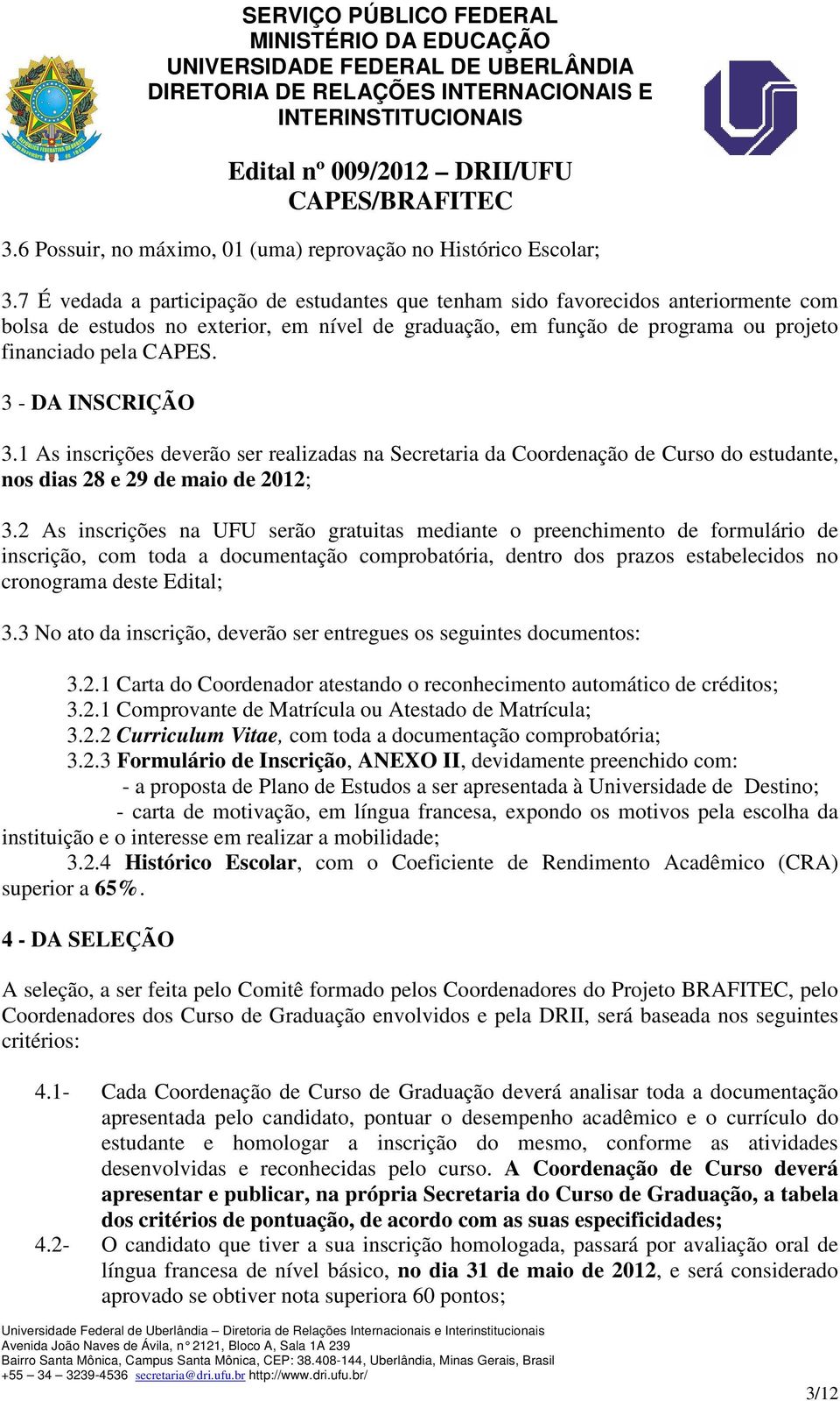 3 - DA INSCRIÇÃO 3.1 As inscrições deverão ser realizadas na Secretaria da Coordenação de Curso do estudante, nos dias 28 e 29 de maio de 2012; 3.