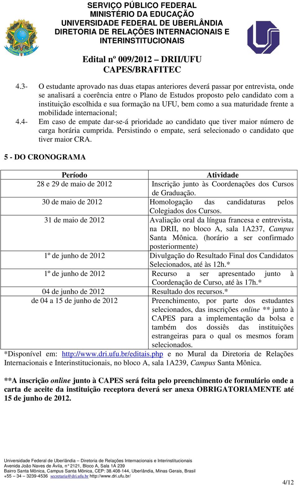 Persistindo o empate, será selecionado o candidato que tiver maior CRA. 5 - DO CRONOGRAMA Período Atividade 28 e 29 de maio de 2012 Inscrição junto às Coordenações dos Cursos de Graduação.