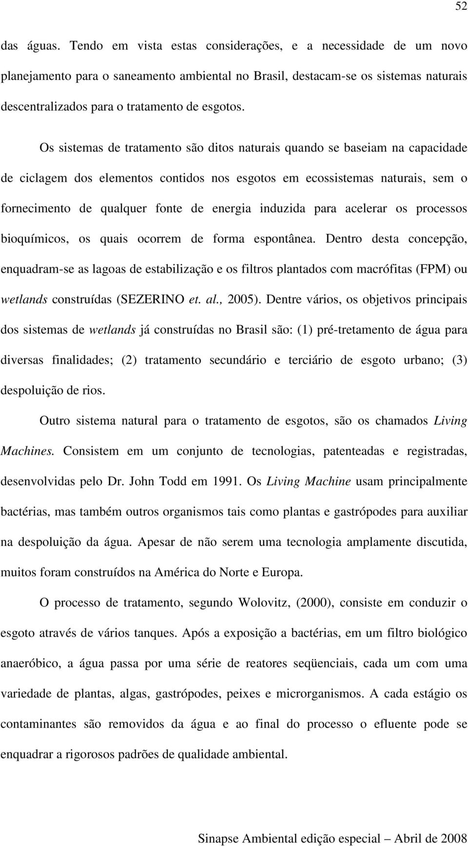 Os sistemas de tratamento são ditos naturais quando se baseiam na capacidade de ciclagem dos elementos contidos nos esgotos em ecossistemas naturais, sem o fornecimento de qualquer fonte de energia