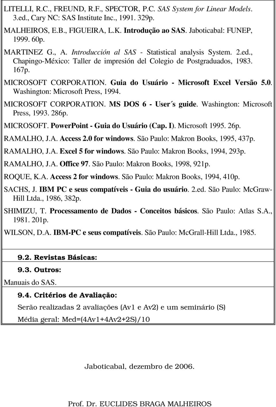 Guia do Usuário - Microsoft Excel Versão 5.0. Washington: Microsoft Press, 1994. MICROSOFT CORPORATION. MS DOS 6 - User s guide. Washington: Microsoft Press, 1993. 286p. MICROSOFT. PowerPoint - Guia do Usuário (Cap.