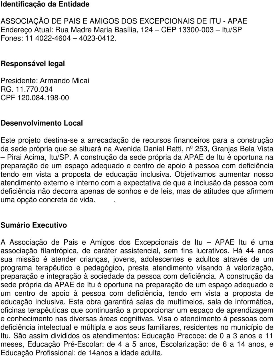 198-00 Desenvolvimento Local Este projeto destina-se a arrecadação de recursos financeiros para a construção da sede própria que se situará na Avenida Daniel Ratti, nº 253, Granjas Bela Vista Pirai