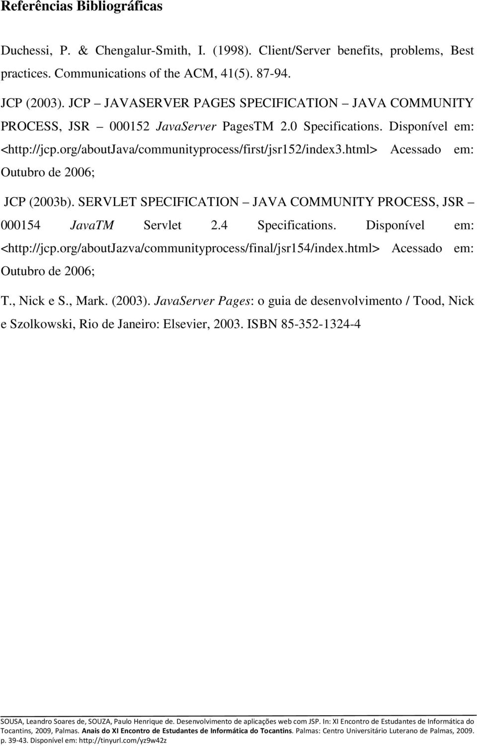 html> Acessado em: Outubro de 2006; JCP (2003b). SERVLET SPECIFICATION JAVA COMMUNITY PROCESS, JSR 000154 JavaTM Servlet 2.4 Specifications. Disponível em: <http://jcp.