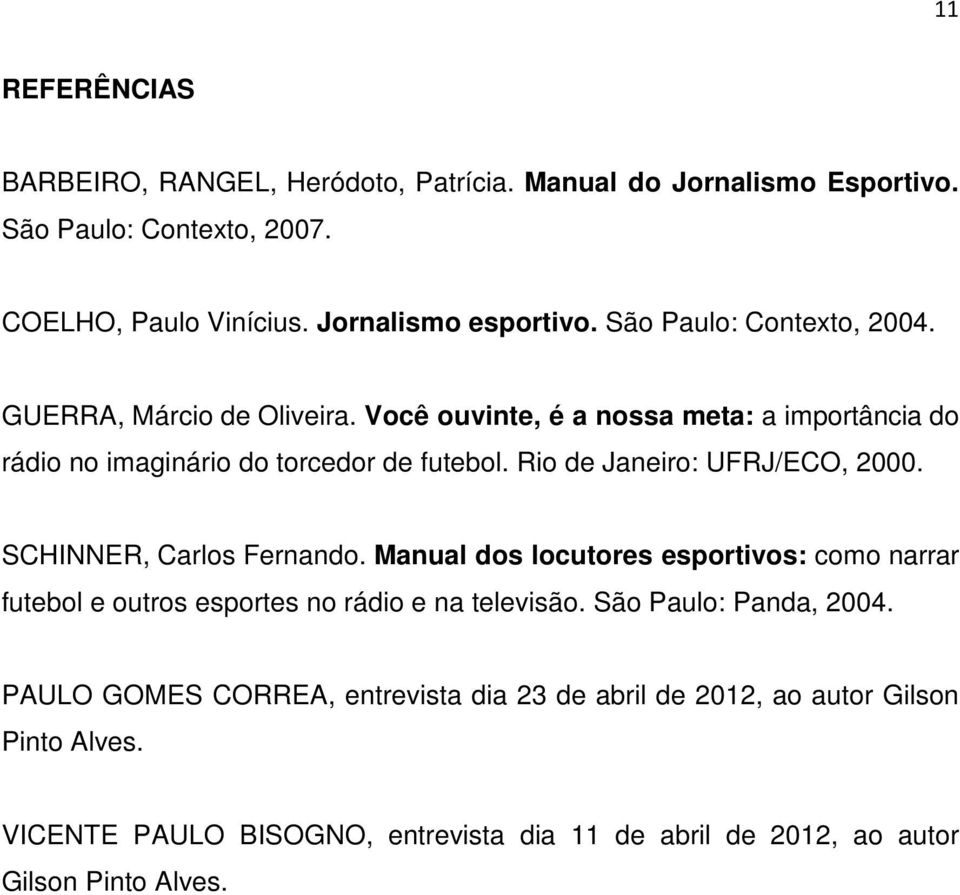 Rio de Janeiro: UFRJ/ECO, 2000. SCHINNER, Carlos Fernando. Manual dos locutores esportivos: como narrar futebol e outros esportes no rádio e na televisão.