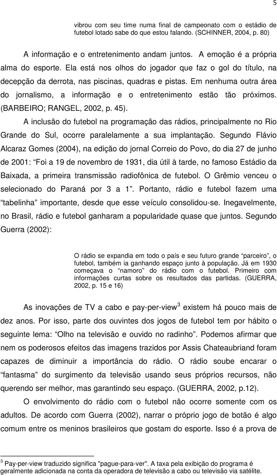 Em nenhuma outra área do jornalismo, a informação e o entretenimento estão tão próximos. (BARBEIRO; RANGEL, 2002, p. 45).