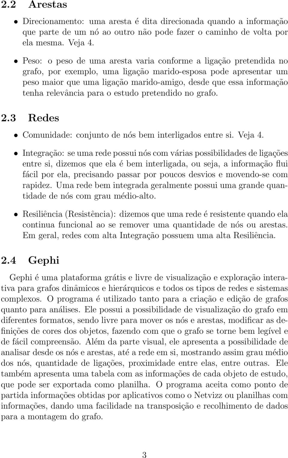 tenha relevância para o estudo pretendido no grafo. 2.3 Redes Comunidade: conjunto de nós bem interligados entre si. Veja 4.