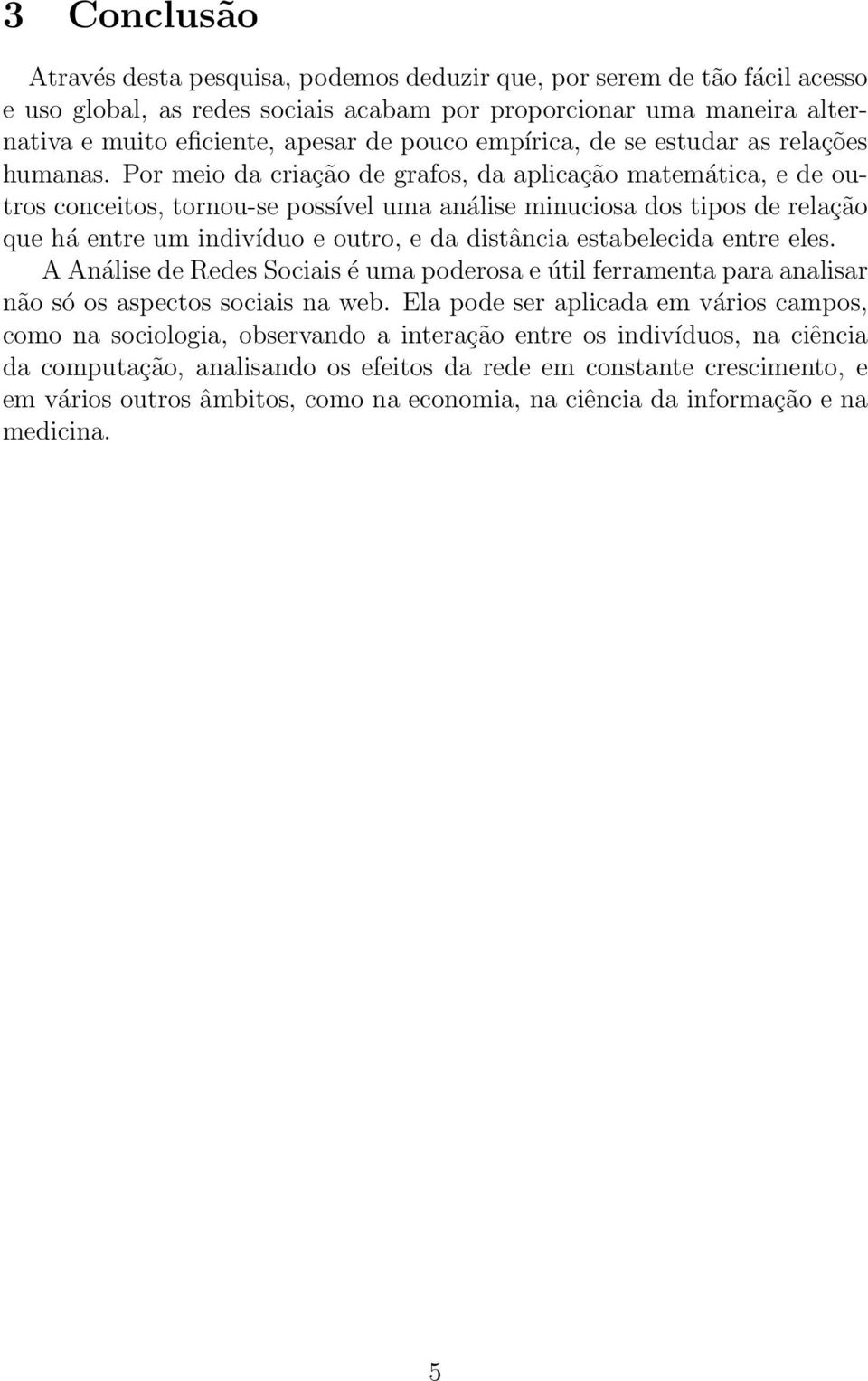 Por meio da criação de grafos, da aplicação matemática, e de outros conceitos, tornou-se possível uma análise minuciosa dos tipos de relação que há entre um indivíduo e outro, e da distância