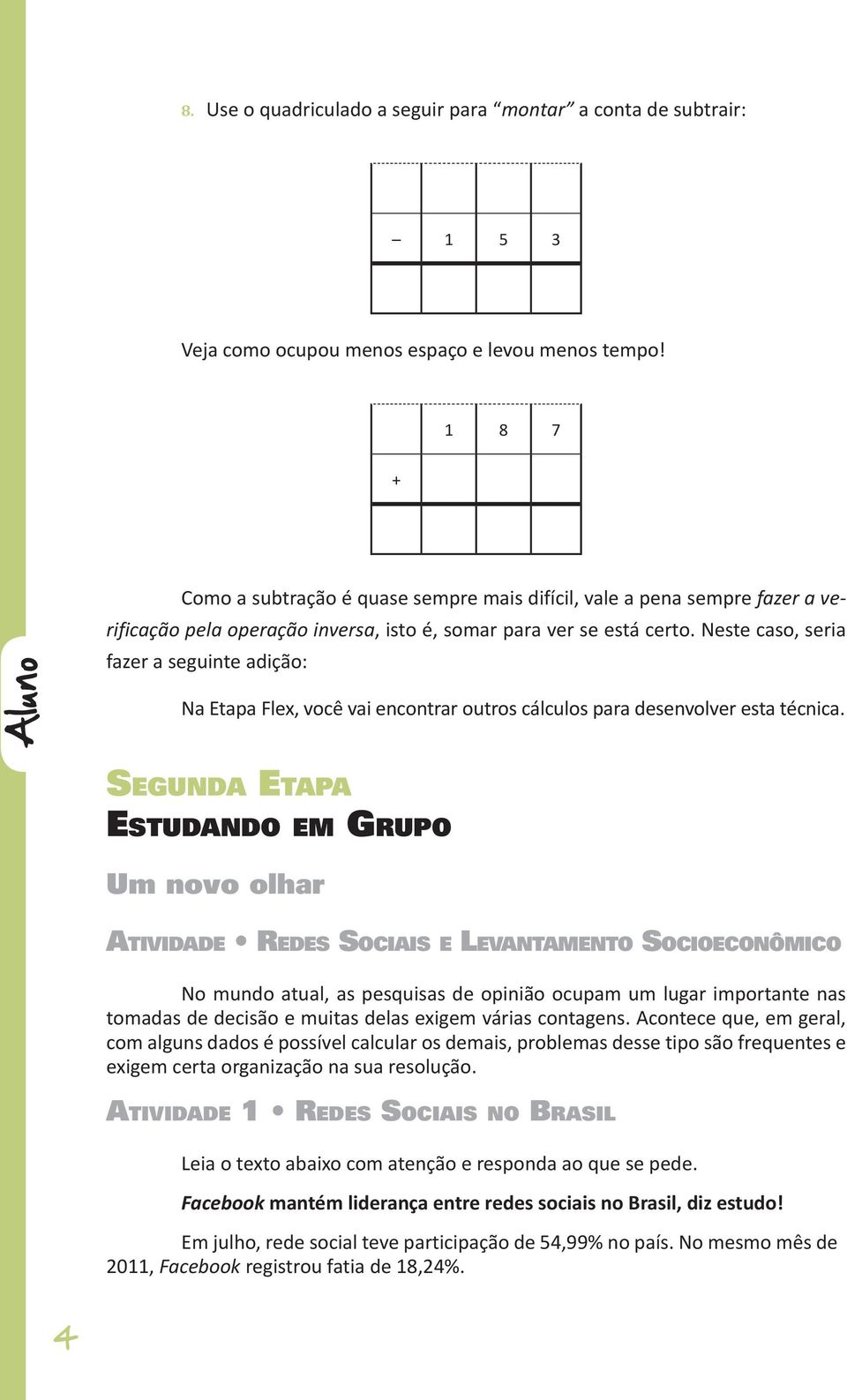 Neste caso, seria fazer a seguinte adição: Na Etapa Flex, você vai encontrar outros cálculos para desenvolver esta técnica.