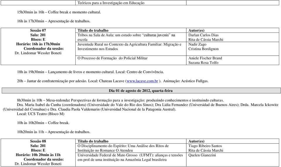 Migração e Investimento nos Estudos O Processo de Formação do Policial Militar Darlan Carlos Dias Rita de Cássia Marchi Nadir Zago Cristina Bordignon Aniele Fischer Brand Suzana Rosa Tolfo 18h às