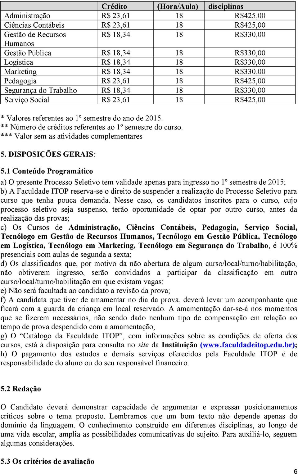 semestre do ano de 2015. ** Número de créditos referentes ao 1º semestre do curso. *** Valor sem as atividades complementares 5. DISPOSIÇÕES GERAIS: 5.