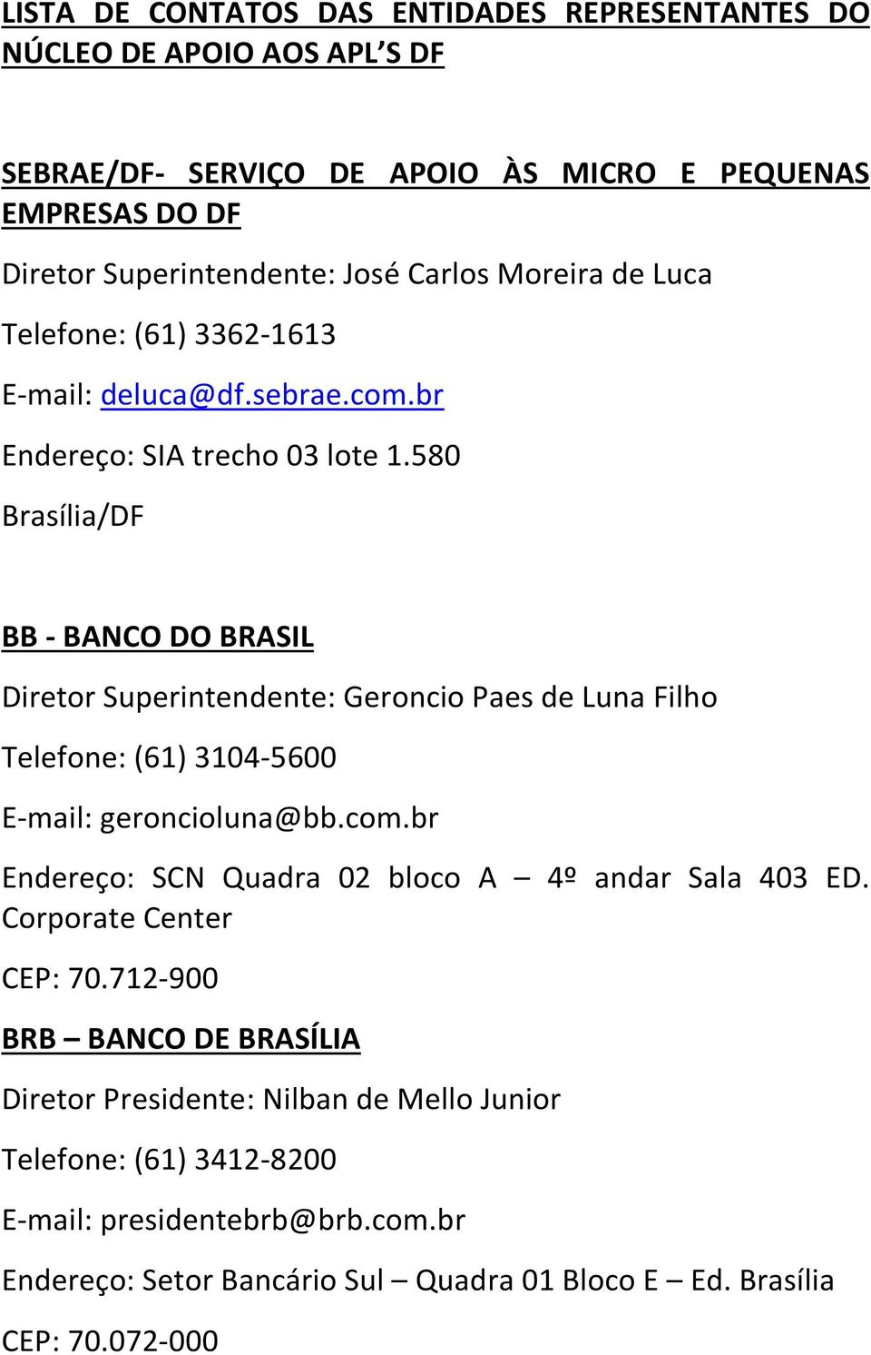 580 Brasília/DF BB - BANCO DO BRASIL Diretor Superintendente: Geroncio Paes de Luna Filho Telefone: (61) 3104-5600 E-mail: geroncioluna@bb.com.