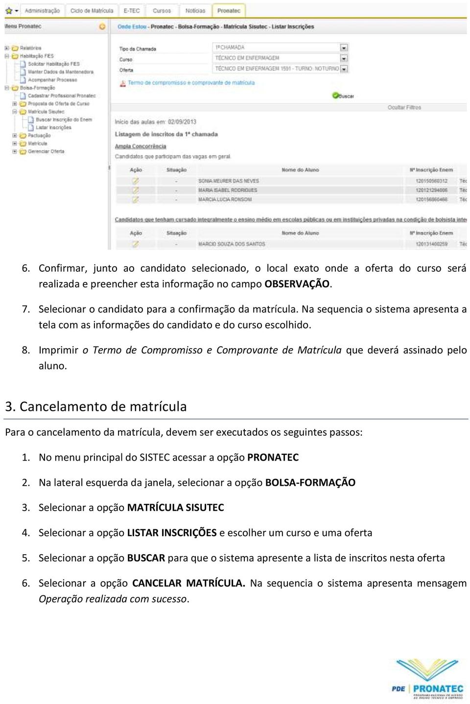 Imprimir o Termo de Compromisso e Comprovante de Matrícula que deverá assinado pelo aluno. 3. Cancelamento de matrícula Para o cancelamento da matrícula, devem ser executados os seguintes passos: 1.