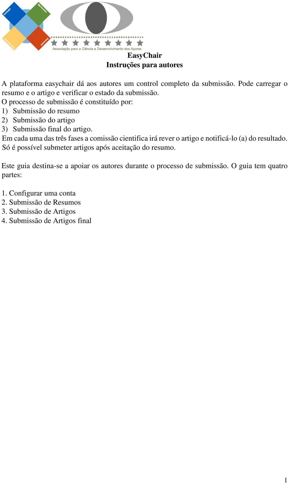 O processo de submissão é constituído por: 1) Submissão do resumo 2) Submissão do artigo 3) Submissão final do artigo.