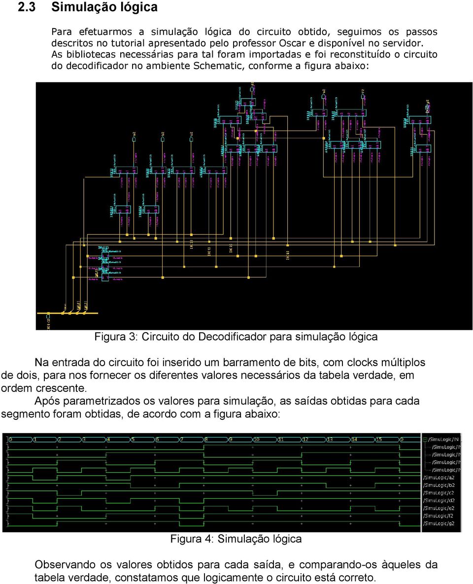 simulação lógica Na entrada do circuito foi inserido um barramento de bits, com clocks múltiplos de dois, para nos fornecer os diferentes valores necessários da tabela verdade, em ordem crescente.