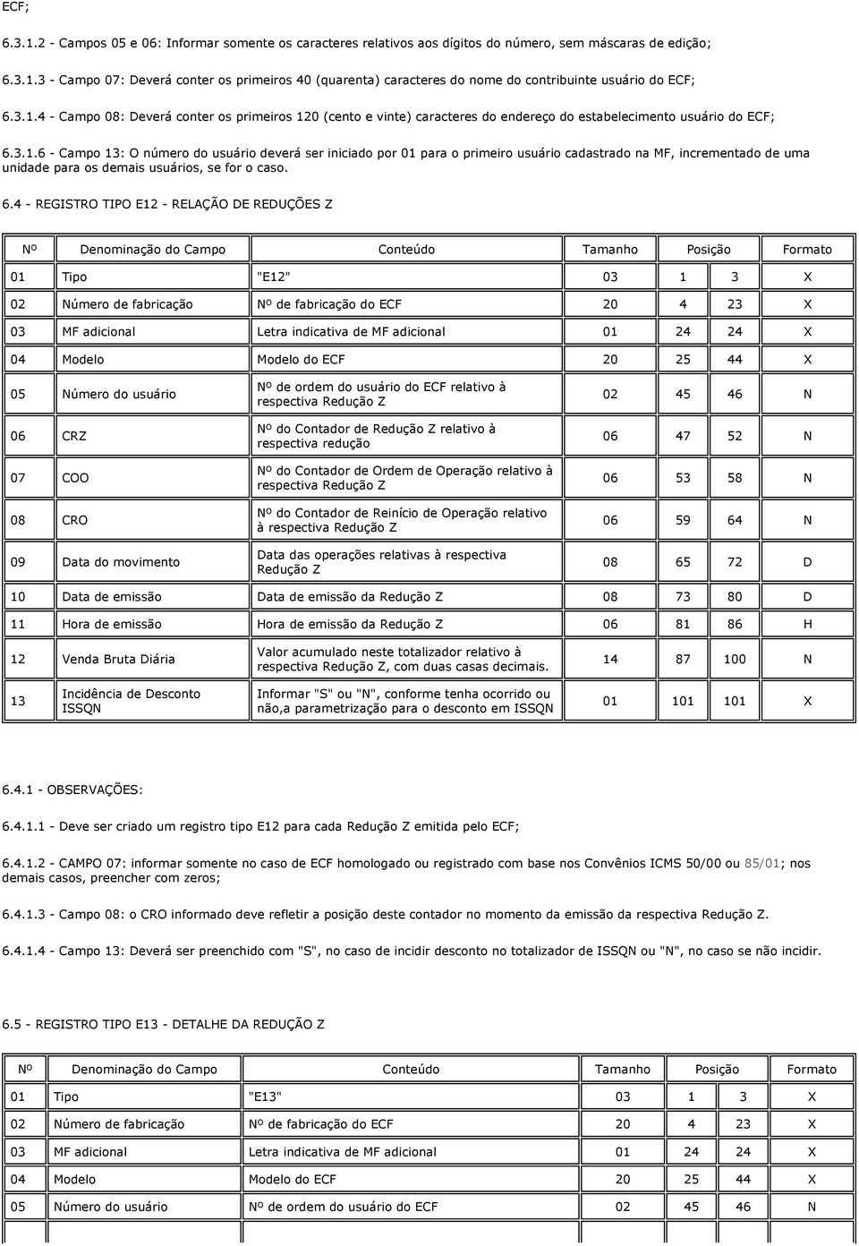 6.4 - REGISTRO TIPO E12 - RELÇÃO DE REDUÇÕES Z 01 Tipo "E12" 03 1 3 X 02 Número de fabricação Nº de fabricação do ECF 20 4 23 X 03 MF adicional Letra indicativa de MF adicional 01 24 24 X 04 Modelo